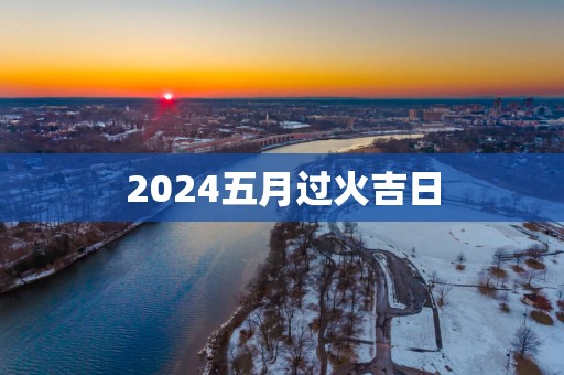 2025五月过火吉日