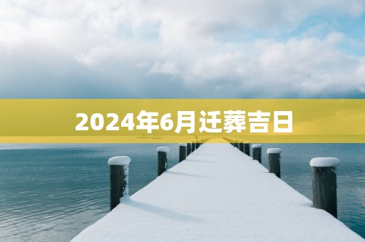 2025年6月迁葬吉日