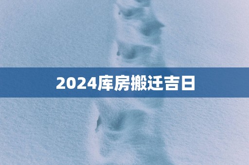 2025库房搬迁吉日