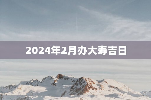 2025年2月办大寿吉日