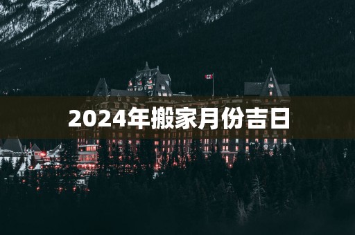 2025年搬家月份吉日
