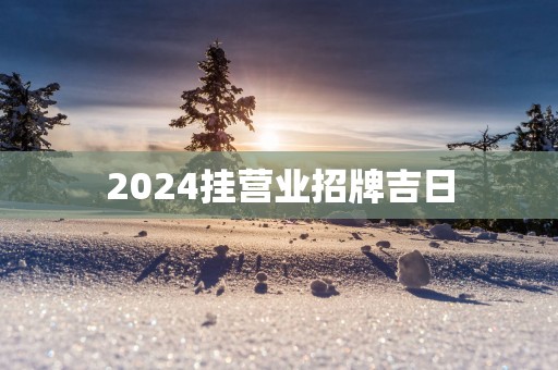 2025挂营业招牌吉日
