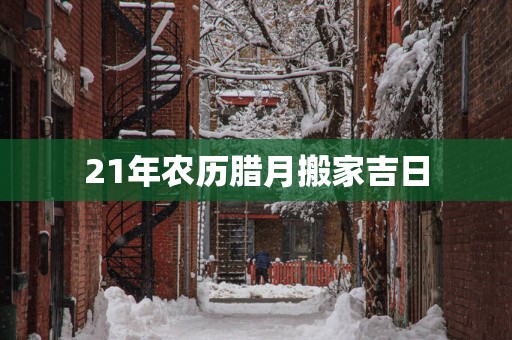 21年农历腊月搬家吉日