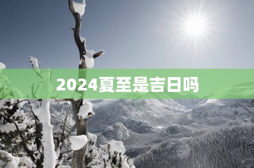 2025夏至是吉日吗