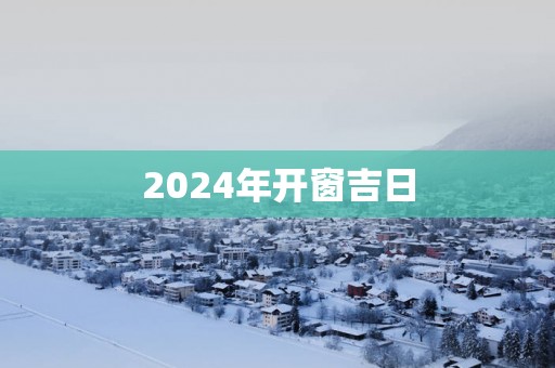 2025年开窗吉日