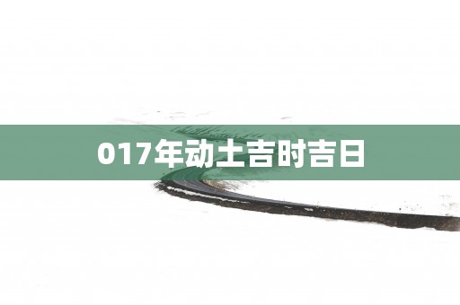 017年动土吉时吉日