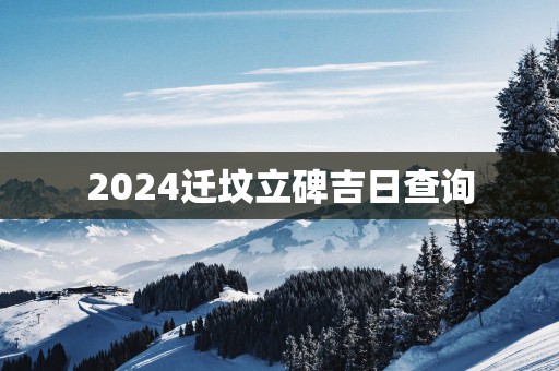 2025迁坟立碑吉日查询