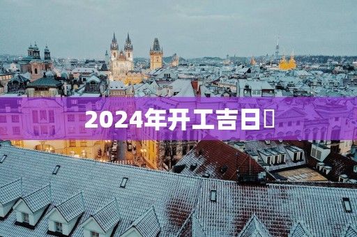 2025年开工吉日覅