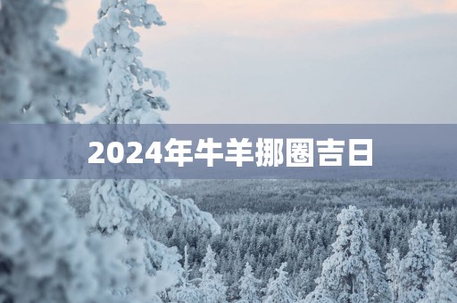 2025年牛羊挪圈吉日