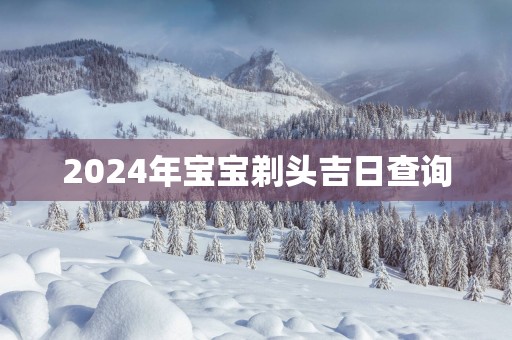 2025年宝宝剃头吉日查询