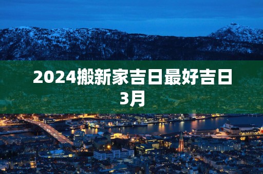 2025搬新家吉日最好吉日3月