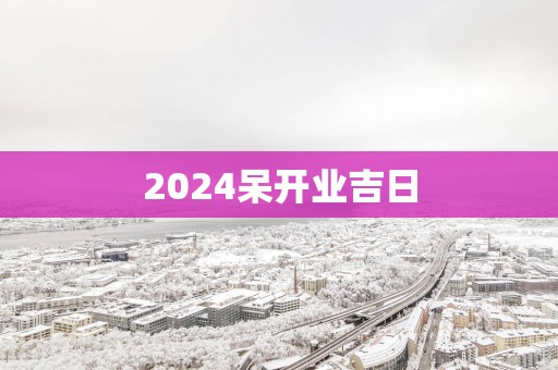 2025呆开业吉日