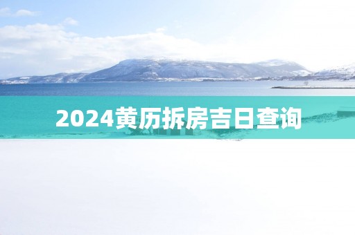 2025黄历拆房吉日查询