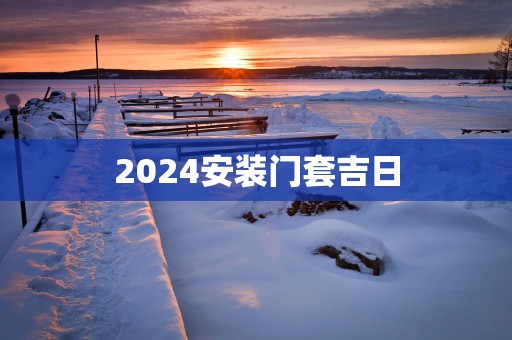 2025安装门套吉日