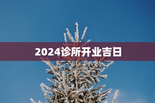 2025诊所开业吉日