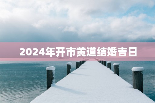 2025年开市黄道结婚吉日