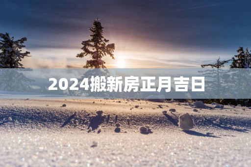 2025搬新房正月吉日