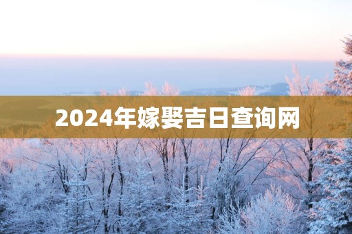 2025年嫁娶吉日查询网