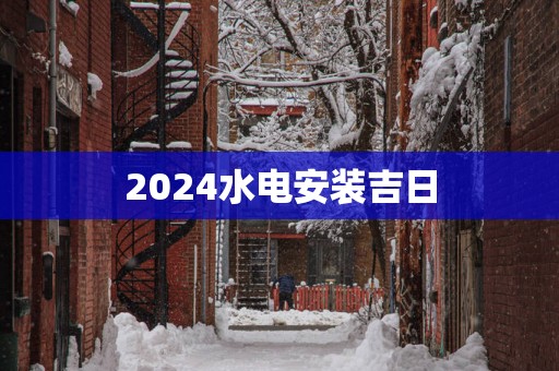 2025水电安装吉日