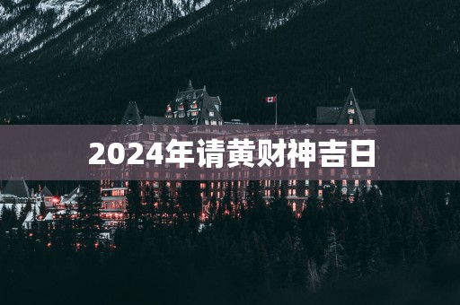 2025年请黄财神吉日