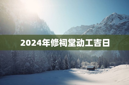 2025年修祠堂动工吉日