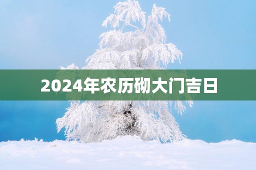 2025年农历砌大门吉日
