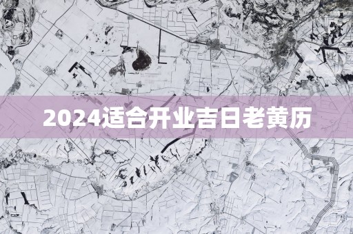 2025适合开业吉日老黄历