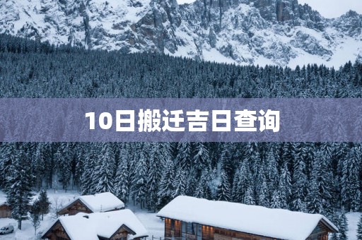 10日搬迁吉日查询