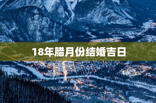 18年腊月份结婚吉日