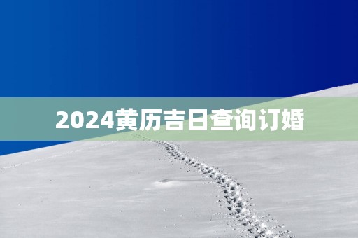 2025黄历吉日查询订婚