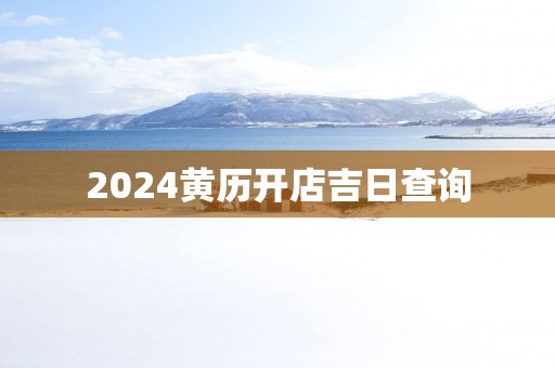 2025黄历开店吉日查询