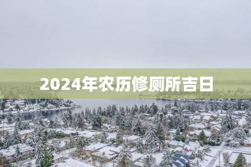 2025年农历修厕所吉日