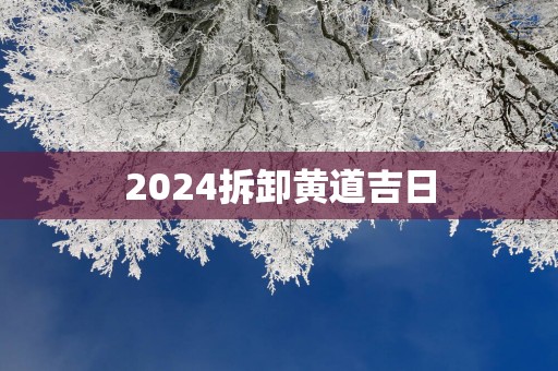 2025拆卸黄道吉日