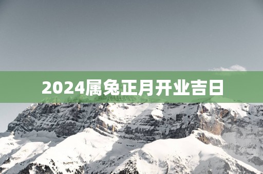 2025属兔正月开业吉日