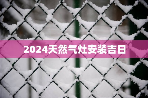 2025天然气灶安装吉日