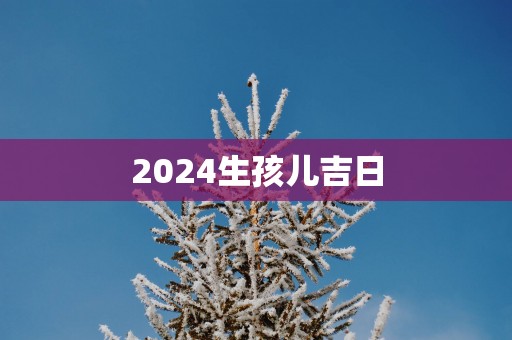 2025生孩儿吉日