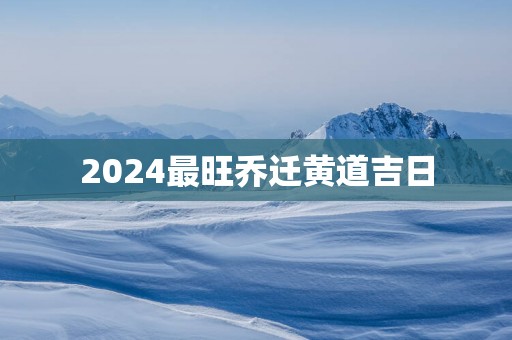 2025最旺乔迁黄道吉日