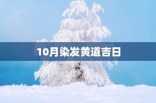 10月染发黄道吉日