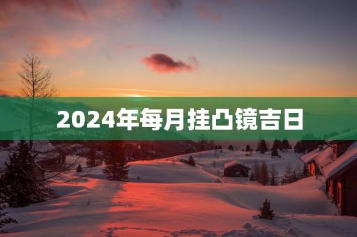 2025年每月挂凸镜吉日