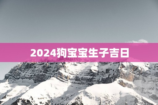2025狗宝宝生子吉日