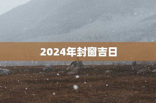 2025年封窗吉日