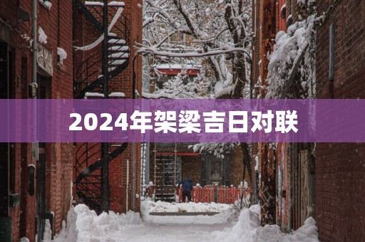 2025年架梁吉日对联