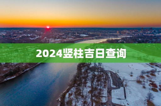 2025竖柱吉日查询