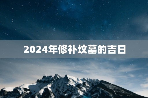 2025年修补坟墓的吉日