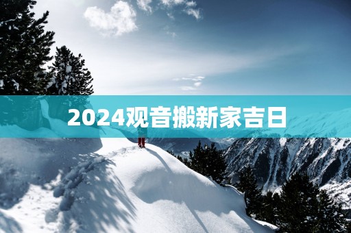 2025观音搬新家吉日