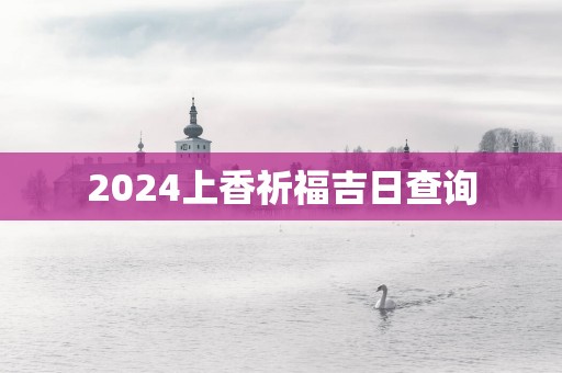2025上香祈福吉日查询