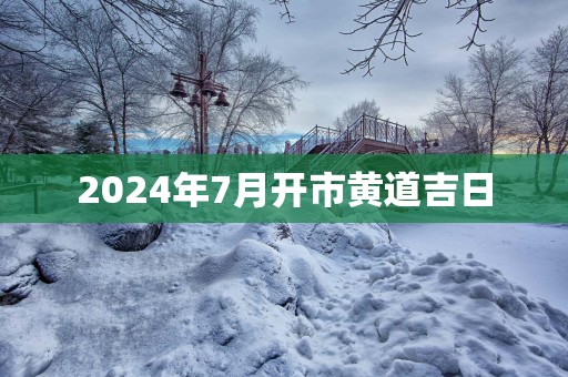 2025年7月开市黄道吉日