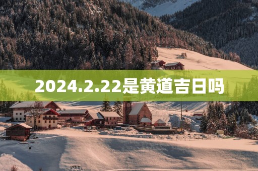 2025.2.22是黄道吉日吗
