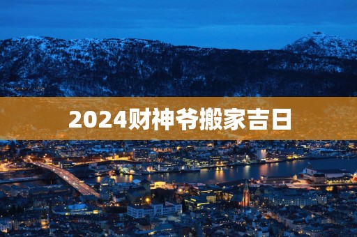 2025财神爷搬家吉日