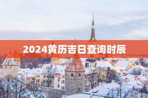 2025黄历吉日查询时辰